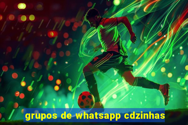 grupos de whatsapp cdzinhas